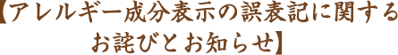 【アレルギー成分表示の誤表記に関する お詫びとお知らせ】